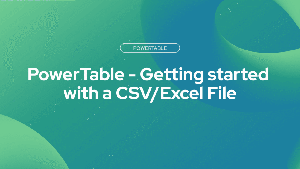 PowerTable - Getting started with a CSV/ Excel File